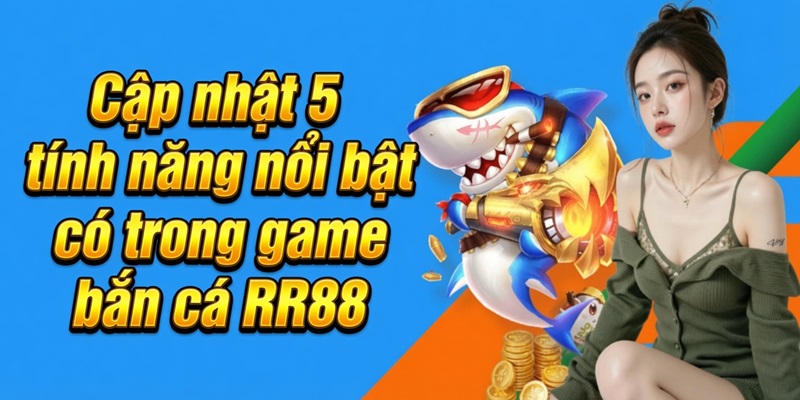 Cập nhật 5 tính năng nổi bật có trong game bắn cá RR88